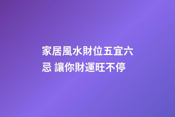 家居風水財位五宜六忌 讓你財運旺不停